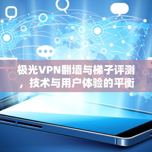 极光VPN翻墙与梯子评测,技术与用户体验的平衡 极光VPN翻墙与梯子评测,技术与用户体验的平衡