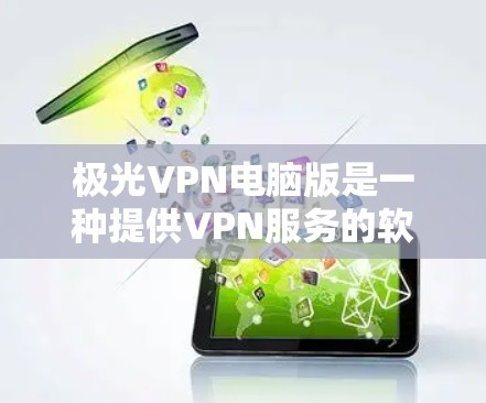 极光VPN电脑版是一种提供VPN服务的软件，支持在电脑上运行，适合在家中或办公室使用。以下是一个详细的使用指南，帮助你高效地使用极光VPN电脑版