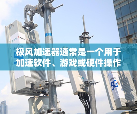 极风加速器通常是一个用于加速软件、游戏或硬件操作的工具。如果你正在寻找下载链接，可以访问以下资源，以获取所需的应用程序