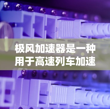 极风加速器是一种用于高速列车加速的装置，通常通过磁场或动力系统来推动列车加速。外网连接可能指的是将加速器的外部部件连接到列车外部的框架，如车体外套或车体结构的一部分。具体来说