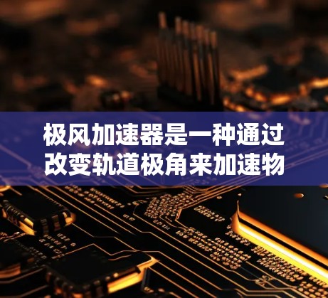 极风加速器是一种通过改变轨道极角来加速物体的技术装置，通常用于火箭和飞机。以下是它的使用方法的详细步骤