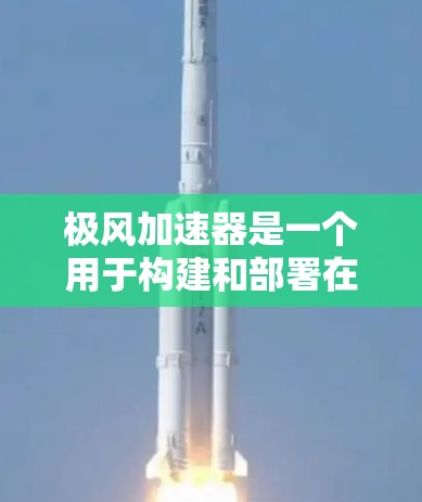 极风加速器是一个用于构建和部署在移动设备或支持移动内容的平台上加速器的开发工具。以下是详细的步骤说明