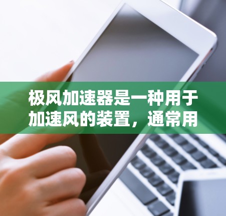 极风加速器是一种用于加速风的装置,通常用于气象、航空等领域。如果你指的是极风加速器PC版,可能是指一个基于个人计算机(PC)的模型或模拟工具。以下是一些可能的解释和信息 极风加速器是一种用于加速风的装置,通常用于气象、航空等领域。如果你指的是极风加速器PC版,可能是指一个基于个人计算机(PC)的模型或模拟工具。以下是一些可能的解释和信息