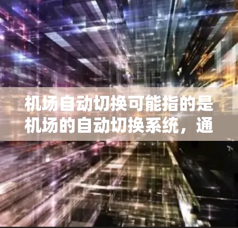 机场自动切换可能指的是机场的自动切换系统,通常是指机场的自动切换功能,比如自动起飞、自动降落等。这种系统可以在机场工作人员忙于等待起飞或降落时,自动切换到其他机场的航班,从而节省时间,提高效率