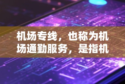 机场专线，也称为机场通勤服务，是指机场或其附近的地点直接连接到目标地点的交通方式。这类服务通常包括火车、飞机和汽车等交通工具，旨在提供便捷的交通选项，帮助乘客快速到达目的地