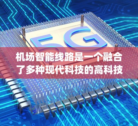 机场智能线路是一个融合了多种现代科技的高科技系统,旨在提升机场的运营效率和 passenger experience。以下是对这一主题的详细分析 机场智能线路是一个融合了多种现代科技的高科技系统,旨在提升机场的运营效率和 passenger experience。以下是对这一主题的详细分析