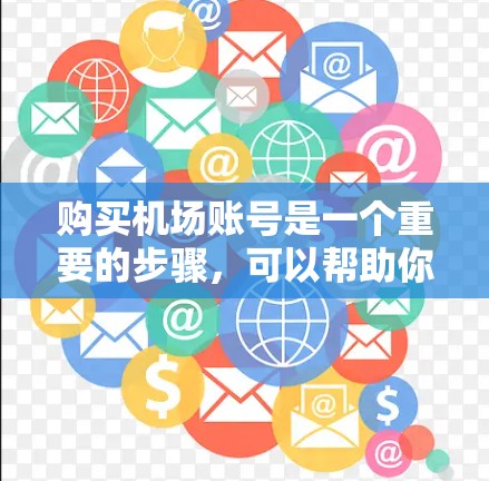购买机场账号是一个重要的步骤,可以帮助你在机场使用更便捷的银行账户。以下是一个详细的步骤指南