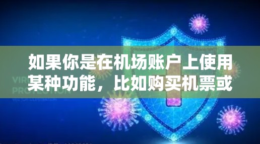 如果你是在机场账户上使用某种功能,比如购买机票或预订酒店,那么可能需要使用特定的登录方式或密码。如果你需要帮助访问机场的某些功能,或者需要了解如何安全登录,可以告诉我更多信息,我会尽力帮助你!