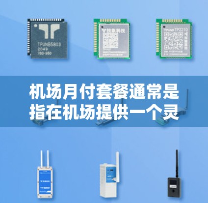 机场月付套餐通常是指在机场提供一个灵活且经济的综合服务套餐，涵盖餐饮、住宿、交通、行李服务等多方面，供旅客在机场的运营期间使用。以下是一个可能的机场月付套餐结构