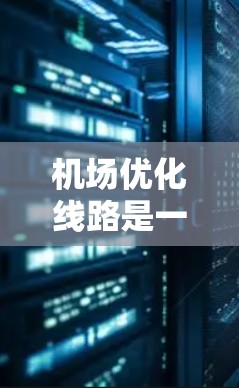 机场优化线路是一个涉及多个方面的工作，旨在提升旅客体验、提高运营效率、确保安全以及优化机场基础设施。以下是一些可能的方向和优化点