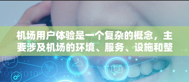 机场用户体验是一个复杂的概念，主要涉及机场的环境、服务、设施和整体氛围等方面。以下是一些关于机场用户体验的要点和建议