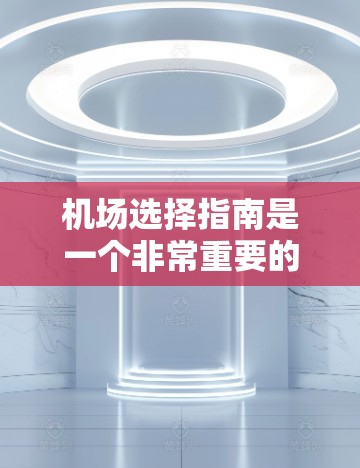 机场选择指南是一个非常重要的步骤,可以帮助你更好地规划出行。以下是一些建议,帮助你选择合适的机场 机场选择指南是一个非常重要的步骤,可以帮助你更好地规划出行。以下是一些建议,帮助你选择合适的机场