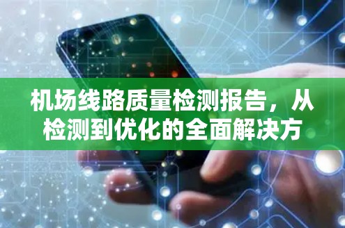 机场线路质量检测报告,从检测到优化的全面解决方案