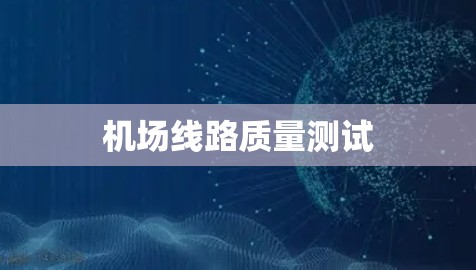 机场线路质量测试 机场线路质量测试