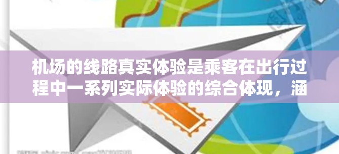 机场的线路真实体验是乘客在出行过程中一系列实际体验的综合体现,涵盖了从登机到离机的每一个环节。以下是对真实体验的详细分析,帮助您更好地理解机场的设施和服务