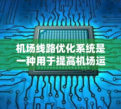 机场线路优化系统是一种用于提高机场运营效率、优化旅客体验和降低成本的系统。它通过分析和优化机场的航班、航线、机场布局和设备管理等关键因素,来提升整体运营效能。以下是关于机场线路优化系统的详细介绍