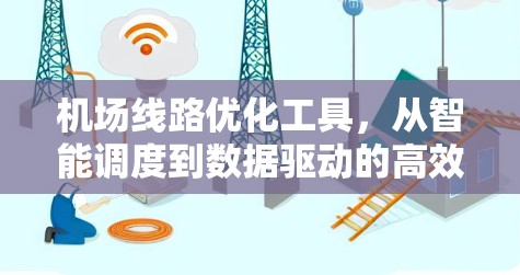 机场线路优化工具，从智能调度到数据驱动的高效出行