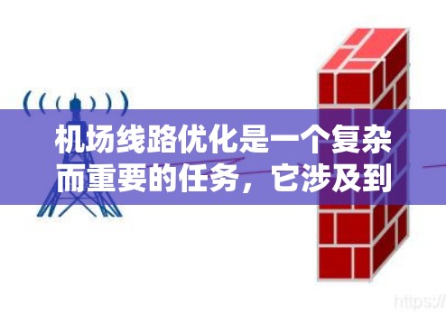 机场线路优化是一个复杂而重要的任务，它涉及到多个技术、策略和系统的优化。以下是一些关于机场线路优化的常见内容和建议，供你参考