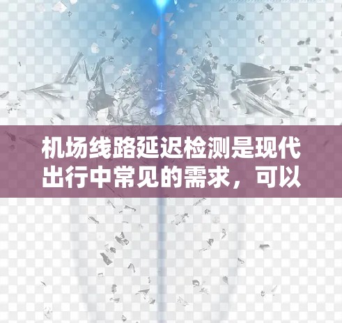 机场线路延迟检测是现代出行中常见的需求，可以通过多种方式实时监控和预测线路延迟。以下是一些常用的机场延迟检测方法和工具