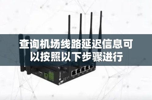 查询机场线路延迟信息可以按照以下步骤进行 查询机场线路延迟信息可以按照以下步骤进行