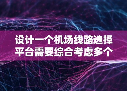 设计一个机场线路选择平台需要综合考虑多个方面，包括功能、用户体验、安全性、扩展性和维护性。以下是基于这些考虑设计的最终方案