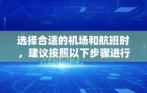 选择合适的机场和航班时,建议按照以下步骤进行