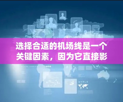 选择合适的机场线是一个关键因素，因为它直接影响旅行的时效性和便利性。以下是一个系统化的指南，帮助您做出明智的机场线选择