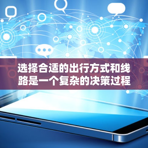 选择合适的出行方式和线路是一个复杂的决策过程，需要综合考虑多个因素，如目的地、时间、航班价格、行李要求、航空公司的服务态度、航班的舒适度、飞行时间等。以下是根据这些因素总结的出行路线选择建议