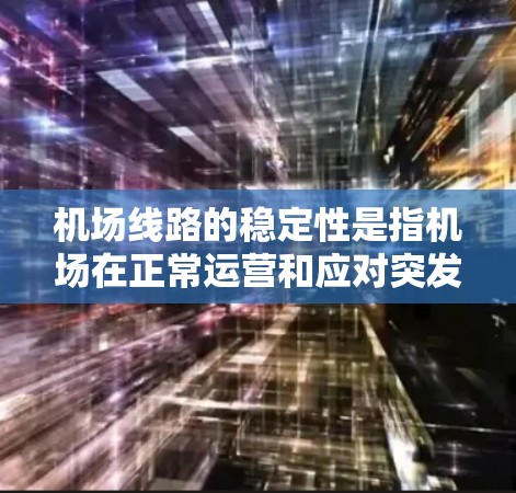 机场线路的稳定性是指机场在正常运营和应对突发情况时的可靠性和连续性。它不仅保障了乘客和货物的运输,还确保了机场的高效运行。以下是关于机场线路稳定性的详细分析