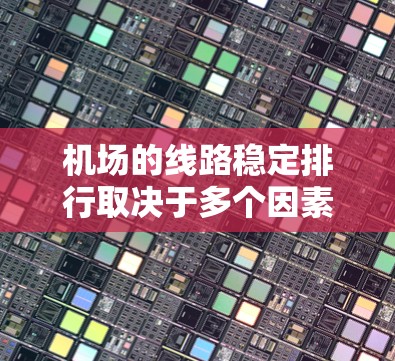 机场的线路稳定排行取决于多个因素，包括交通时间、安全性、服务水平以及是否有直达飞机等因素。以下是一些主要机场的稳定排行，供参考