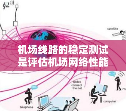 机场线路的稳定测试是评估机场网络性能的重要指标，通常包括以下几个方面