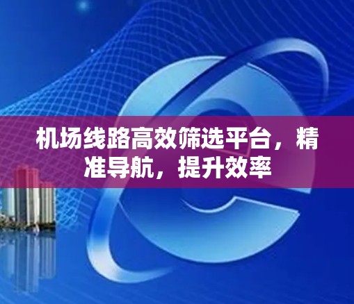 机场线路高效筛选平台,精准导航,提升效率