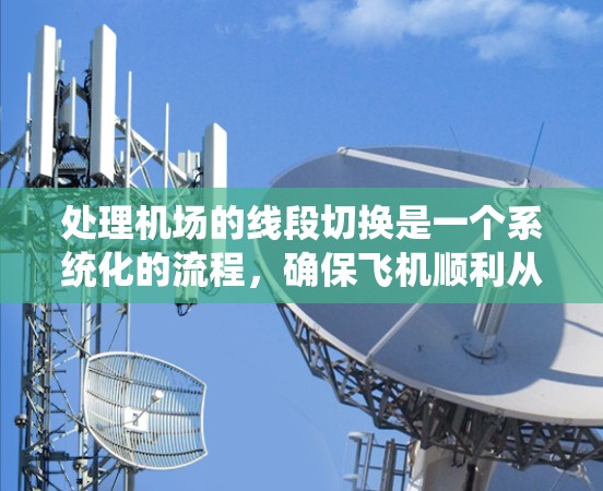 处理机场的线段切换是一个系统化的流程，确保飞机顺利从一个线路切换到另一个线路。以下是一个详细的步骤指南