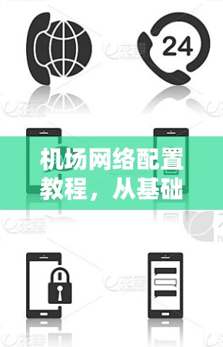 机场网络配置教程,从基础到专业