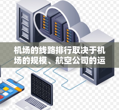 机场的线路排行取决于机场的规模、航空公司的运营能力和航班安排。以下是一些常见的机场及其主要的航空线路