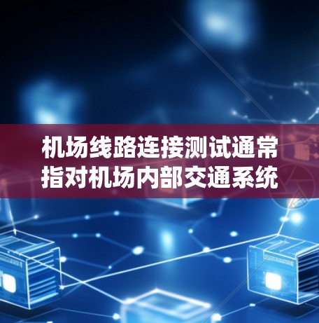 机场线路连接测试通常指对机场内部交通系统(如跑道、机场广播系统、机场通道等)的连接情况进行测试,以确保设备之间能够顺畅地通信和协同工作。以下是对机场线路连接测试的详细分析和建议