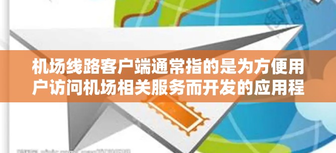 机场线路客户端通常指的是为方便用户访问机场相关服务而开发的应用程序或软件。这些客户端可能包括以下几个方面
