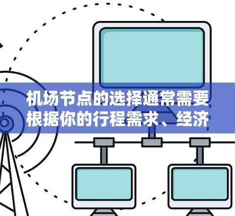 机场节点的选择通常需要根据你的行程需求、经济预算、行李数量以及地理位置等因素来综合考虑。以下是一些常见的推荐,分为不同级别(经济型、舒适型和高端型)供你参考