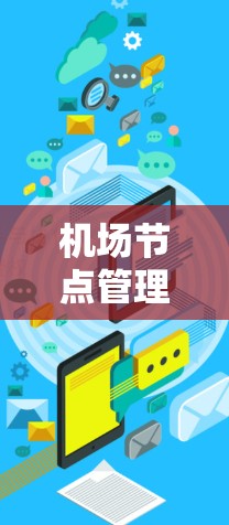 机场节点管理操作指南,数据安全与高效管理