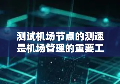 测试机场节点的测速是机场管理的重要工作，以下是一些详细的步骤和建议