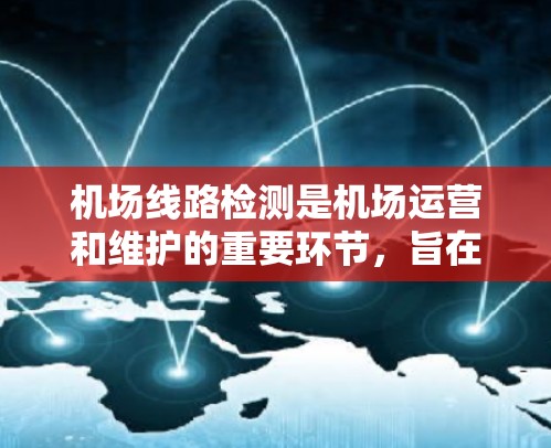 机场线路检测是机场运营和维护的重要环节，旨在确保机场设施的正常运行和设备的可靠性和安全。以下是一些机场线路检测的主要方法和步骤