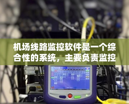 机场线路监控软件是一个综合性的系统,主要负责监控机场的交通、人员和设施情况。以下是该软件的详细介绍