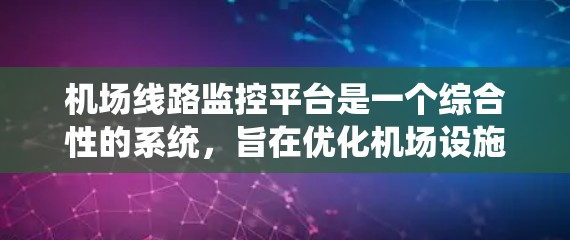 机场线路监控平台是一个综合性的系统，旨在优化机场设施的运行和管理。以下是对该平台的详细总结