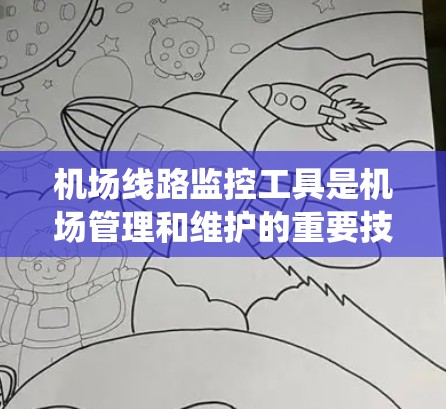 机场线路监控工具是机场管理和维护的重要技术手段,用于实时监控和分析飞行数据,以确保机场的安全和高效运营。以下是对这些工具的系统介绍