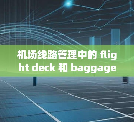 机场线路管理中的 flight deck 和 baggage handling 的时间安排至关重要,确保乘客的体验良好。以下是一个详细的航班安排,帮助确保这些环节的顺利进行 机场线路管理中的 flight deck 和 baggage handling 的时间安排至关重要,确保乘客的体验良好。以下是一个详细的航班安排,帮助确保这些环节的顺利进行