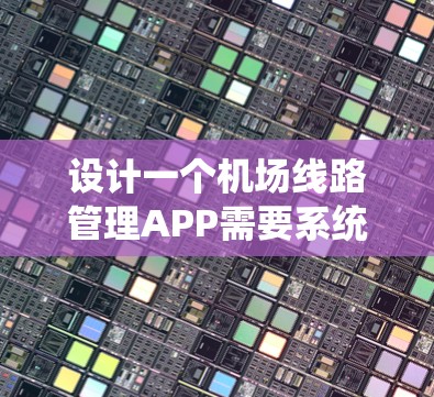 设计一个机场线路管理APP需要系统性和详细规划。以下是一个结构化的指南,帮助您逐步构建这个APP