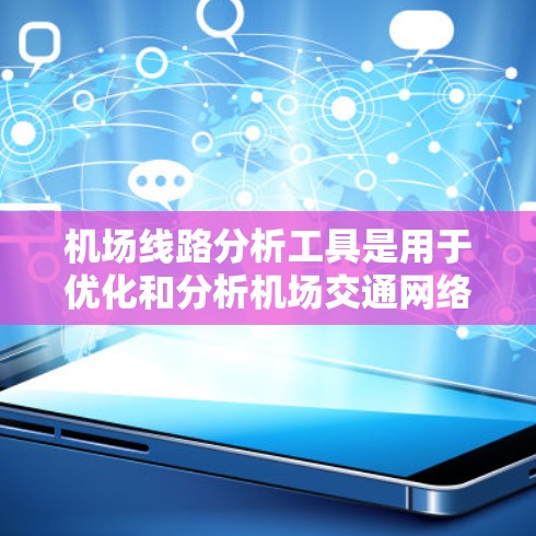 机场线路分析工具是用于优化和分析机场交通网络的重要工具,广泛应用于空运公司的日常运营和更大的网络优化项目。以下是该工具的主要特点和应用