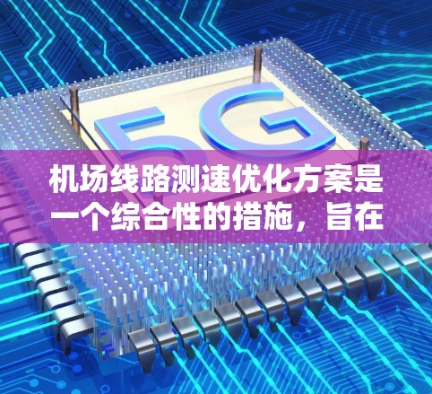 机场线路测速优化方案是一个综合性的措施，旨在提高机场运行效率、优化乘客体验，并确保安全。以下是一个可能的优化方案 outline
