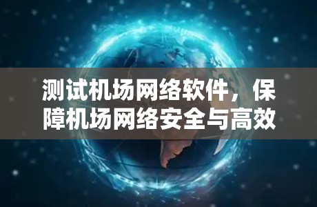 测试机场网络软件，保障机场网络安全与高效运行的数字化解决方案