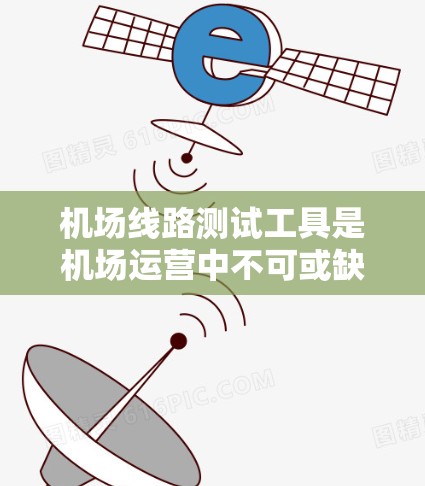 机场线路测试工具是机场运营中不可或缺的一部分，用于确认机场的网络运行状态，确保机场能够正常发送和接收数据。以下是对机场线路测试工具的详细分析和步骤